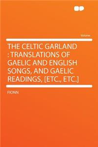 The Celtic Garland: Translations of Gaelic and English Songs, and Gaelic Readings, [etc., Etc.]