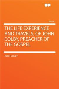 The Life Experience and Travels, of John Colby, Preacher of the Gospel