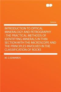 Introduction to Optical Mineralogy and Petrography: The Practical Methods of Identifying Minerals in Thin Section with the Microscope and the Principles Involved in the Classification of Rocks