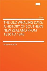 The Old Whaling Days; A History of Southern New Zealand from 1830 to 1840
