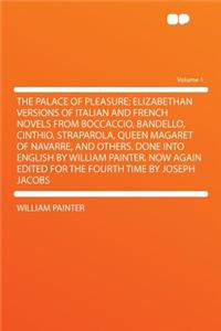 The Palace of Pleasure; Elizabethan Versions of Italian and French Novels from Boccaccio, Bandello, Cinthio, Straparola, Queen Magaret of Navarre, and Others. Done Into English by William Painter. Now Again Edited for the Fourth Time by Joseph Jaco