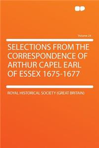 Selections from the Correspondence of Arthur Capel Earl of Essex 1675-1677 Volume 24