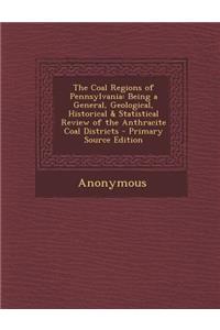 The Coal Regions of Pennsylvania: Being a General, Geological, Historical & Statistical Review of the Anthracite Coal Districts - Primary Source Edition