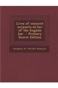 Lives of Eminent Serjeants-At-Law of the English Bar - Primary Source Edition