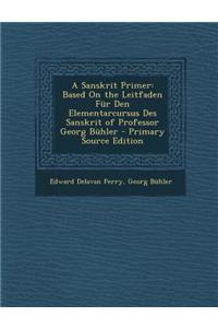 A Sanskrit Primer: Based on the Leitfaden Fur Den Elementarcursus Des Sanskrit of Professor Georg Buhler - Primary Source Edition