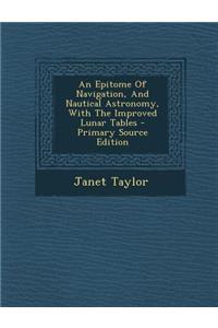 An Epitome of Navigation, and Nautical Astronomy, with the Improved Lunar Tables - Primary Source Edition