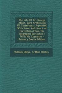 The Life of Dr. George Abbot, Lord Archbishop of Canterbury: Reprinted with Some Additions and Corrections from the Biographia Britannica: With His Ch