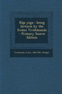 Raja Yoga: Being Lectures by the Swami Vivekananda