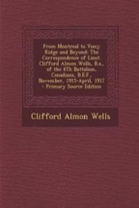 From Montreal to Vimy Ridge and Beyond: The Correspondence of Lieut. Clifford Almon Wells, B.A., of the 8th Battalion, Canadians, B.E.F., November, 1915-April, 1917