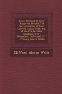From Montreal to Vimy Ridge and Beyond: The Correspondence of Lieut. Clifford Almon Wells, B.A., of the 8th Battalion, Canadians, B.E.F., November, 1915-April, 1917