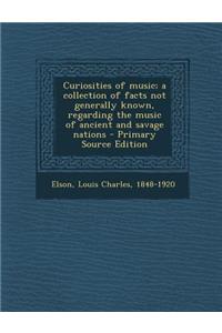 Curiosities of Music; A Collection of Facts Not Generally Known, Regarding the Music of Ancient and Savage Nations - Primary Source Edition