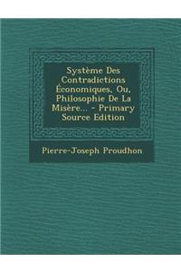 Systeme Des Contradictions Economiques, Ou, Philosophie de La Misere... - Primary Source Edition