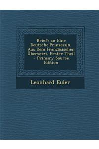 Briefe an Eine Deutsche Prinzessin, Aus Dem Franzosischen Ubersetzt, Erster Theil - Primary Source Edition