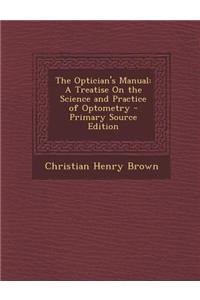 The Optician's Manual: A Treatise on the Science and Practice of Optometry - Primary Source Edition