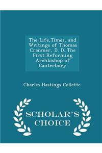 The Life, Times, and Writings of Thomas Cranmer, D. D., the First Reforming Archbishop of Canterbury - Scholar's Choice Edition