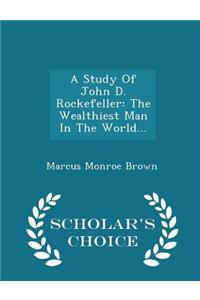 A Study of John D. Rockefeller: The Wealthiest Man in the World... - Scholar's Choice Edition