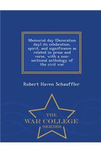 Memorial Day (Decoration Day) Its Celebration, Spirit, and Significance as Related in Prose and Verse, with a Non-Sectional Anthology of the Civil War - War College Series