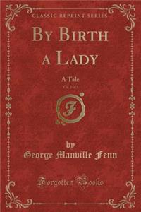 By Birth a Lady, Vol. 2 of 3: A Tale (Classic Reprint)