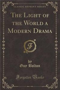 The Light of the World a Modern Drama (Classic Reprint)