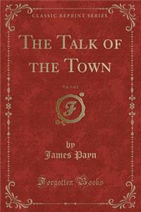 The Talk of the Town, Vol. 1 of 2 (Classic Reprint)
