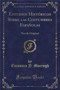 Estudios HistÃ³ricos Sobre Las Costumbres EspaÃ±olas: Novela Original (Classic Reprint)