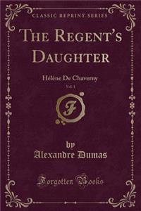 The Regent's Daughter, Vol. 1: HÃ©lÃ¨ne de Chaverny (Classic Reprint)