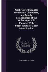 Wild Flower Families; The Haunts, Characters, and Family Relationships of the Herbaceous Wild Flowers, with Suggestions for Their Identification