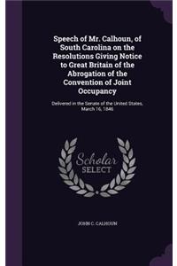 Speech of Mr. Calhoun, of South Carolina on the Resolutions Giving Notice to Great Britain of the Abrogation of the Convention of Joint Occupancy