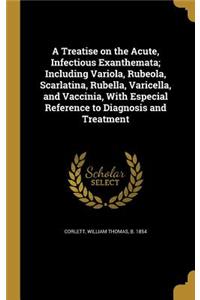A Treatise on the Acute, Infectious Exanthemata; Including Variola, Rubeola, Scarlatina, Rubella, Varicella, and Vaccinia, With Especial Reference to Diagnosis and Treatment