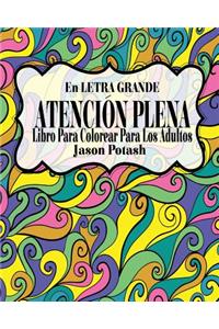 Atención Plena Libro Para Colorear Para Los Adultos ( En Letra Grande )