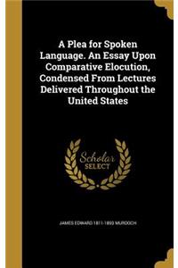 A Plea for Spoken Language. an Essay Upon Comparative Elocution, Condensed from Lectures Delivered Throughout the United States