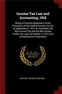 Income Tax Law and Accounting, 1918: Being a Practical Application of the Provisions of the Federal Income Tax Act of September 8, 1916, as Amended; The War Income Tax and the War Exces