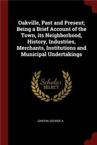 Oakville, Past and Present; Being a Brief Account of the Town, its Neighborhood, History, Industries, Merchants, Institutions and Municipal Undertakings