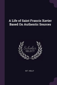 A Life of Saint Francis Xavier Based On Authentic Sources