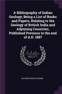 A Bibliography of Indian Geology; Being a List of Books and Papers, Relating to the Geology of British India and Adjoining Countries, Published Previous to the End of A.D. 1887