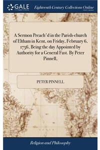 Sermon Preach'd in the Parish-church of Eltham in Kent, on Friday, February 6, 1756, Being the day Appointed by Authority for a General Fast. By Peter Pinnell,