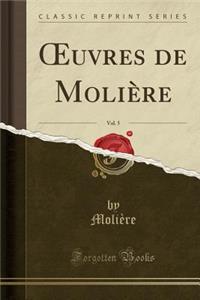 Oeuvres de Moliï¿½re, Vol. 5 (Classic Reprint)