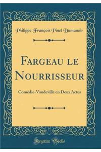 Fargeau Le Nourrisseur: ComÃ©die-Vaudeville En Deux Actes (Classic Reprint)