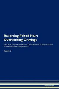 Reversing Felted Hair: Overcoming Cravings the Raw Vegan Plant-Based Detoxification & Regeneration Workbook for Healing Patients. Volume 3