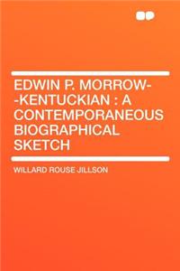 Edwin P. Morrow--Kentuckian: A Contemporaneous Biographical Sketch