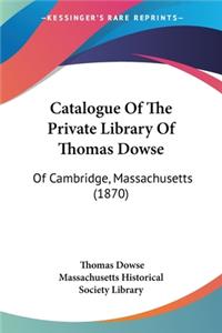 Catalogue Of The Private Library Of Thomas Dowse: Of Cambridge, Massachusetts (1870)