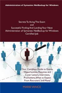 Administration of Symantec Netbackup for Windows Secrets to Acing the Exam and Successful Finding and Landing Your Next Administration of Symantec Net