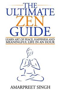 Ultimate Zen Guide: Learn Art of peace, happiness and meaningful life in an hour
