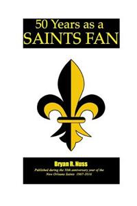 50 Years as a Saints Fan: Personal Observations Memories Reminiscences & Thoughts Relishing
