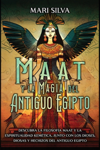 Maat y la Magia del Antiguo Egipto: Descubra la filosofía Maat y la espiritualidad kemética, junto con los dioses, diosas y hechizos del Antiguo Egipto
