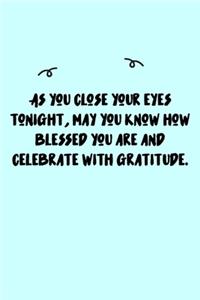 As you close your eyes tonight, may you know how blessed you are and celebrate with gratitude. Journal
