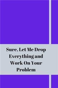 Sure, Let Me Drop Everything and Work On Your Problem