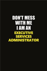Don't Mess With Me I Am An Executive Services Administrator