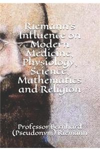 Riemann's Influence on Modern Medicine, Physiology, Science, Mathematics and Religion