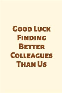 Good Luck Finding Better Colleagues Than Us